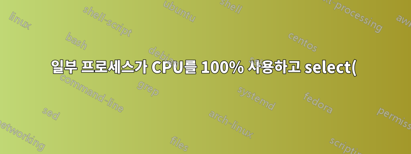 일부 프로세스가 CPU를 100% 사용하고 select() 호출 시 한동안 중단됩니다.