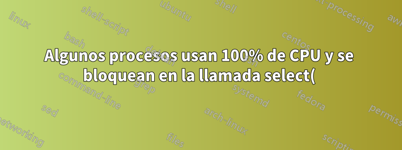 Algunos procesos usan 100% de CPU y se bloquean en la llamada select() durante algún tiempo