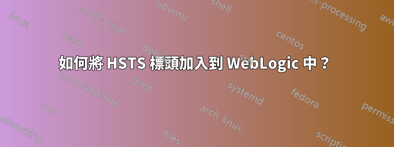 如何將 HSTS 標頭加入到 WebLogic 中？