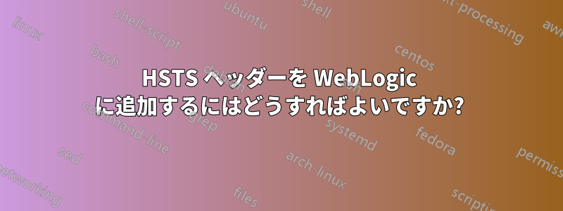 HSTS ヘッダーを WebLogic に追加するにはどうすればよいですか?