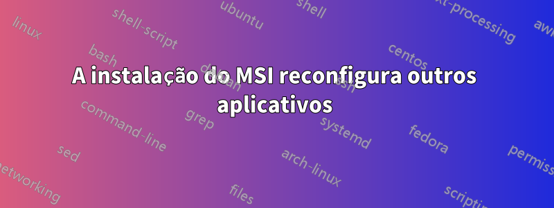 A instalação do MSI reconfigura outros aplicativos