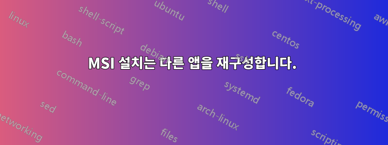 MSI 설치는 다른 앱을 재구성합니다.