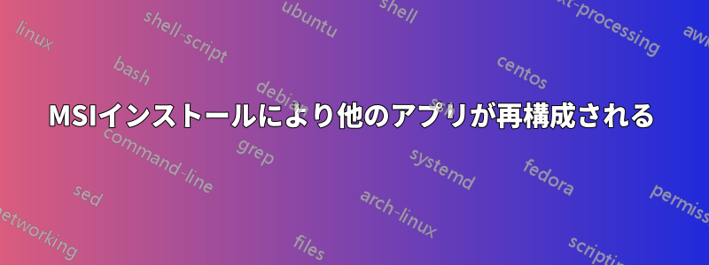 MSIインストールにより他のアプリが再構成される
