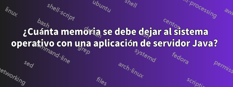 ¿Cuánta memoria se debe dejar al sistema operativo con una aplicación de servidor Java? 