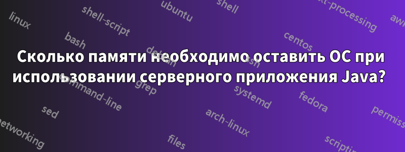 Сколько памяти необходимо оставить ОС при использовании серверного приложения Java? 