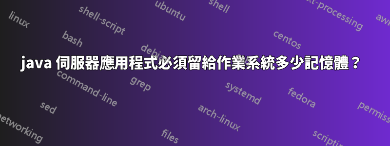 java 伺服器應用程式必須留給作業系統多少記憶體？ 