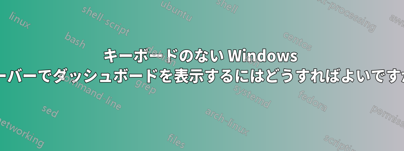 キーボードのない Windows サーバーでダッシュボードを表示するにはどうすればよいですか?