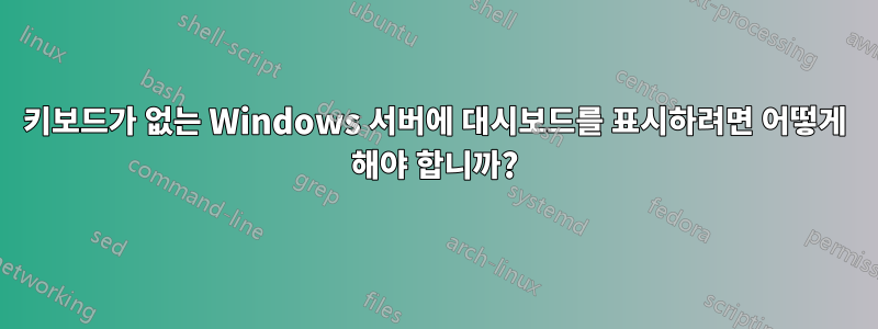 키보드가 없는 Windows 서버에 대시보드를 표시하려면 어떻게 해야 합니까?