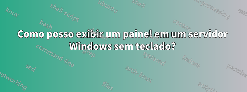 Como posso exibir um painel em um servidor Windows sem teclado?