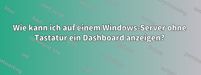 Wie kann ich auf einem Windows-Server ohne Tastatur ein Dashboard anzeigen?