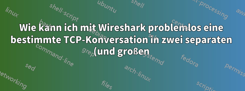 Wie kann ich mit Wireshark problemlos eine bestimmte TCP-Konversation in zwei separaten (und großen) Paketerfassungen lokalisieren?