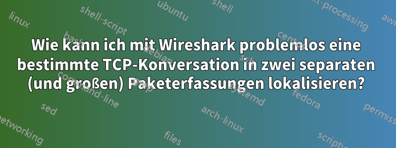 Wie kann ich mit Wireshark problemlos eine bestimmte TCP-Konversation in zwei separaten (und großen) Paketerfassungen lokalisieren?