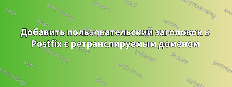 Добавить пользовательский заголовок в Postfix с ретранслируемым доменом