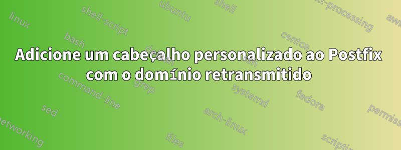 Adicione um cabeçalho personalizado ao Postfix com o domínio retransmitido