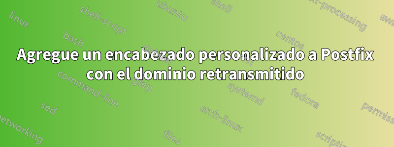 Agregue un encabezado personalizado a Postfix con el dominio retransmitido
