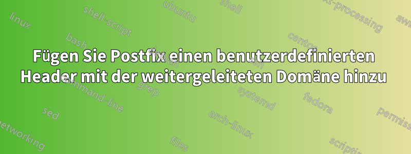 Fügen Sie Postfix einen benutzerdefinierten Header mit der weitergeleiteten Domäne hinzu