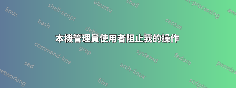 本機管理員使用者阻止我的操作