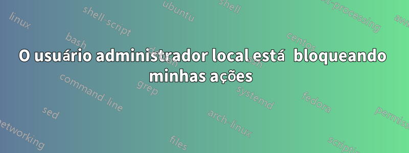 O usuário administrador local está bloqueando minhas ações 