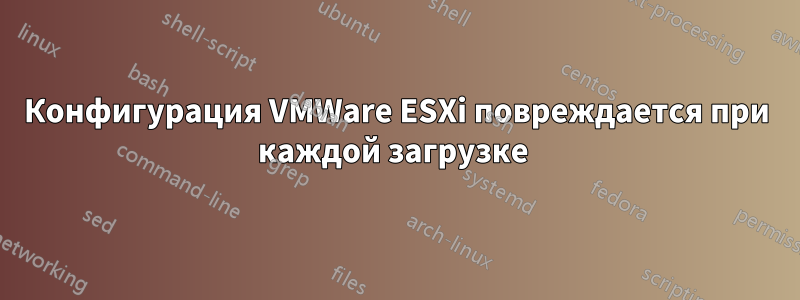 Конфигурация VMWare ESXi повреждается при каждой загрузке 