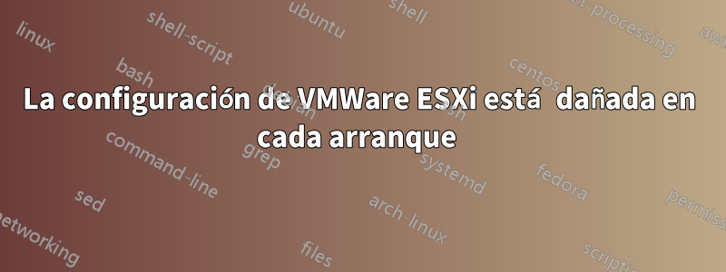 La configuración de VMWare ESXi está dañada en cada arranque 