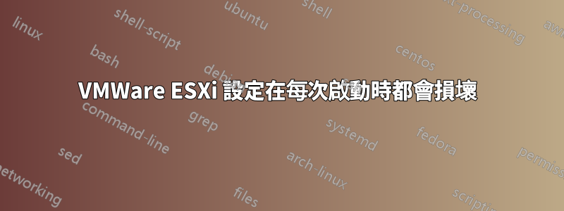VMWare ESXi 設定在每次啟動時都會損壞 