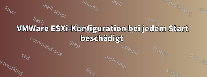 VMWare ESXi-Konfiguration bei jedem Start beschädigt 