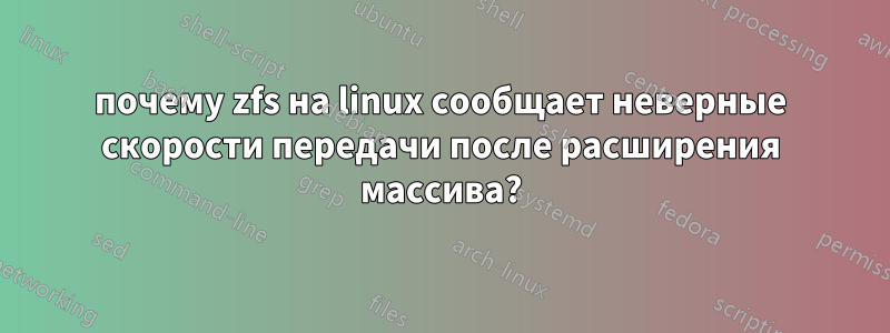 почему zfs на linux сообщает неверные скорости передачи после расширения массива?