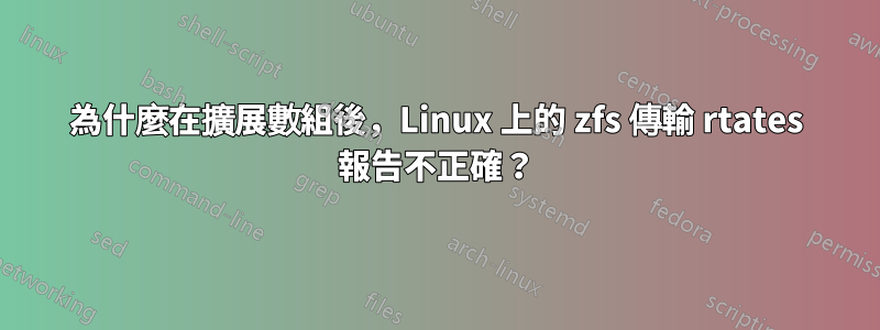 為什麼在擴展數組後，Linux 上的 zfs 傳輸 rtates 報告不正確？