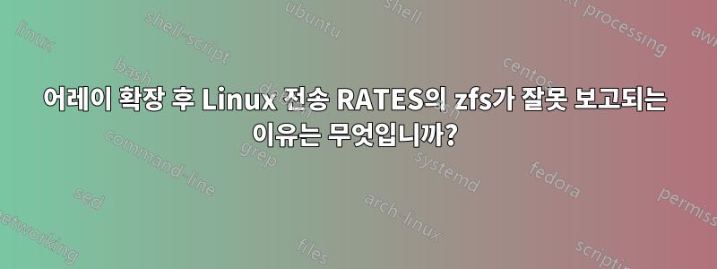 어레이 확장 후 Linux 전송 RATES의 zfs가 잘못 보고되는 이유는 무엇입니까?