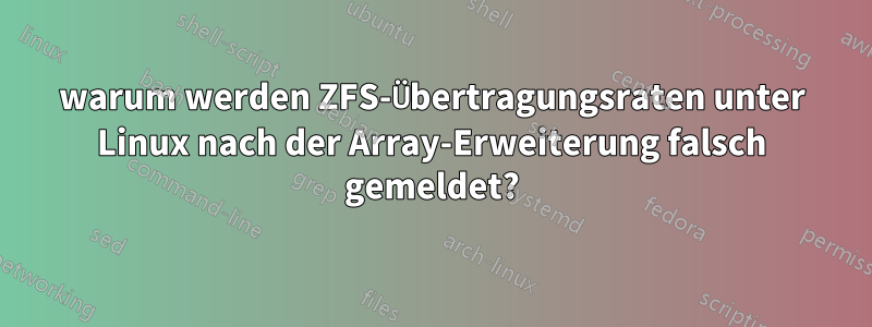 warum werden ZFS-Übertragungsraten unter Linux nach der Array-Erweiterung falsch gemeldet?
