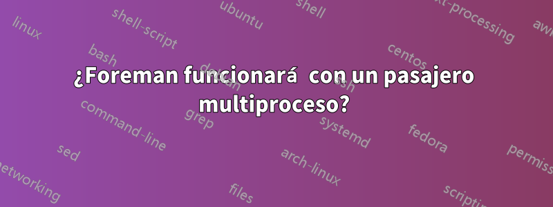 ¿Foreman funcionará con un pasajero multiproceso?