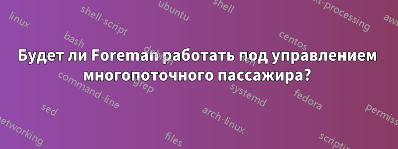 Будет ли Foreman работать под управлением многопоточного пассажира?