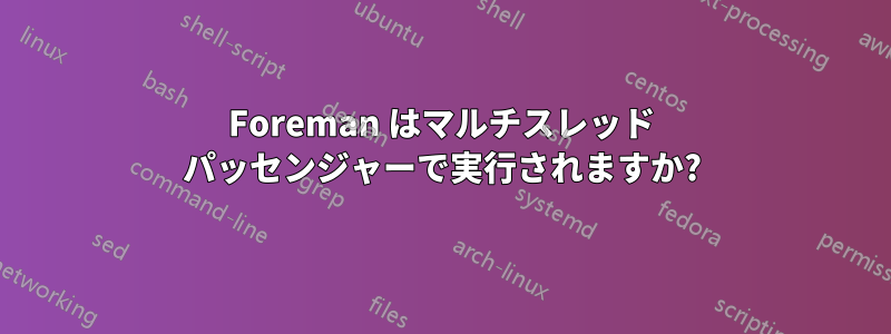 Foreman はマルチスレッド パッセンジャーで実行されますか?