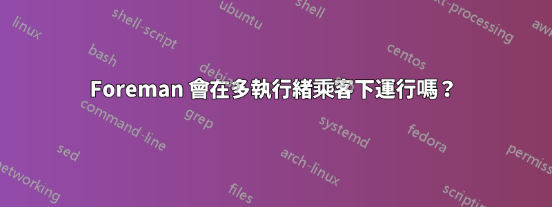 Foreman 會在多執行緒乘客下運行嗎？