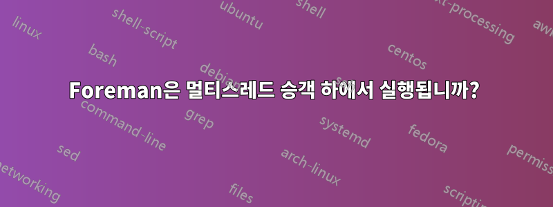 Foreman은 멀티스레드 승객 하에서 실행됩니까?