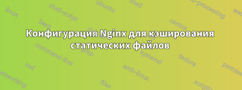 Конфигурация Nginx для кэширования статических файлов