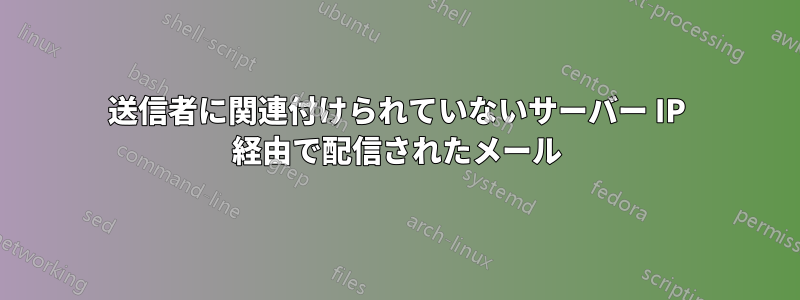 送信者に関連付けられていないサーバー IP 経由で配信されたメール