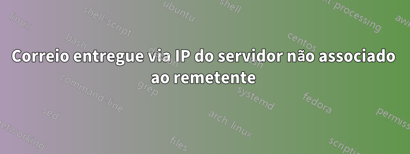 Correio entregue via IP do servidor não associado ao remetente