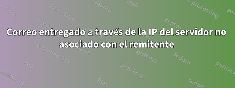 Correo entregado a través de la IP del servidor no asociado con el remitente