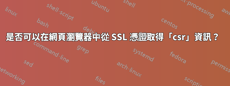 是否可以在網頁瀏覽器中從 SSL 憑證取得「csr」資訊？ 