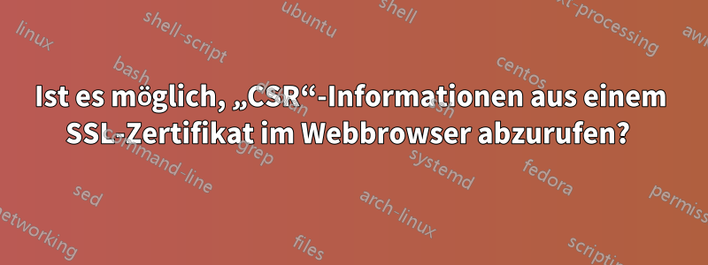 Ist es möglich, „CSR“-Informationen aus einem SSL-Zertifikat im Webbrowser abzurufen? 