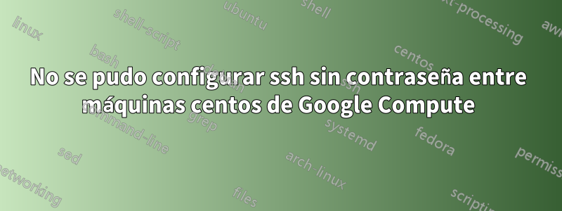 No se pudo configurar ssh sin contraseña entre máquinas centos de Google Compute