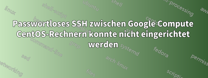 Passwortloses SSH zwischen Google Compute CentOS-Rechnern konnte nicht eingerichtet werden
