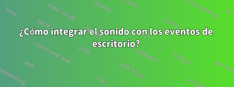 ¿Cómo integrar el sonido con los eventos de escritorio?