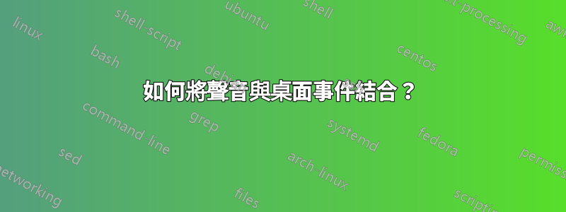 如何將聲音與桌面事件結合？