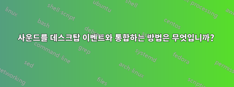 사운드를 데스크탑 이벤트와 통합하는 방법은 무엇입니까?