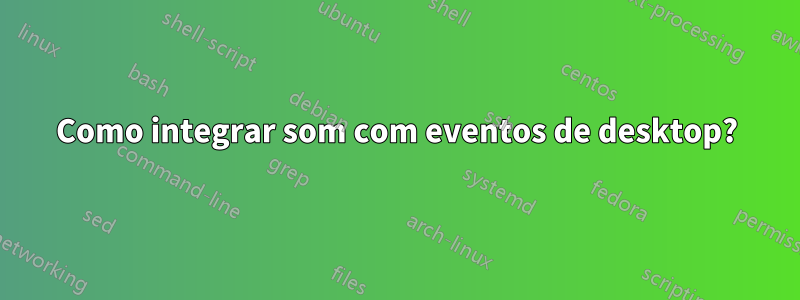 Como integrar som com eventos de desktop?