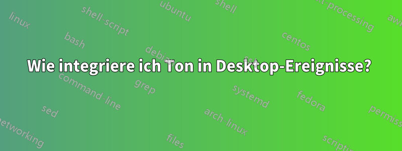 Wie integriere ich Ton in Desktop-Ereignisse?