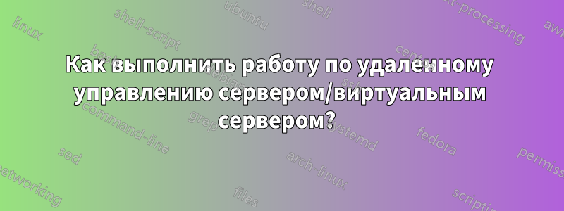 Как выполнить работу по удаленному управлению сервером/виртуальным сервером? 