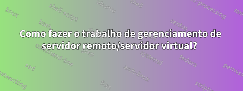 Como fazer o trabalho de gerenciamento de servidor remoto/servidor virtual? 